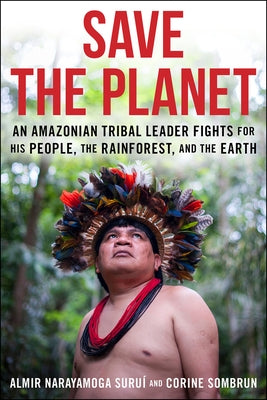 Save the Planet: An Amazonian Tribal Leader Fights for His People, the Rainforest, and the Earth by Surui, Almir Narayamoga