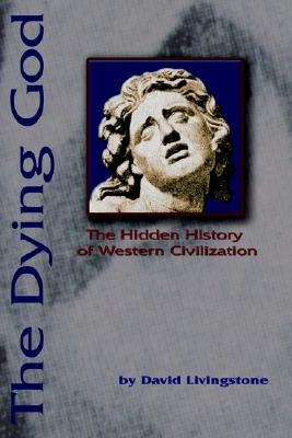 The Dying God: The Hidden History of Western Civilization by Livingstone, David N.