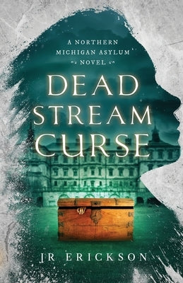 Dead Stream Curse: A Northern Michigan Asylum Novel by Erickson, J. R.