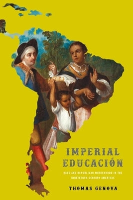 Imperial Educación: Race and Republican Motherhood in the Nineteenth-Century Americas by Genova, Thomas