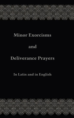 Minor Exorcisms and Deliverance Prayers: In Latin and English Createspace Independent Publishing Platform