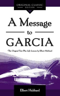 A Message to Garcia: The Original Plus Life Lessons by Elbert Hubbard by Hubbard, Elbert