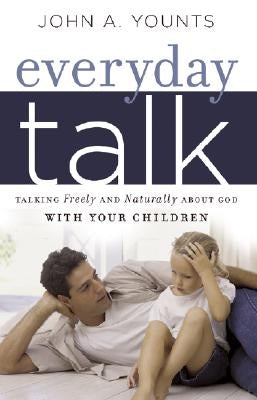 Everyday Talk: Talking Freely and Naturally about God with Your Children by Younts, John
