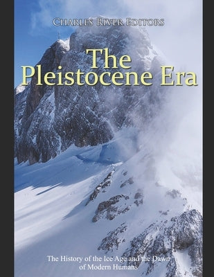 The Pleistocene Era: The History of the Ice Age and the Dawn of Modern Humans Paperback Independently Published