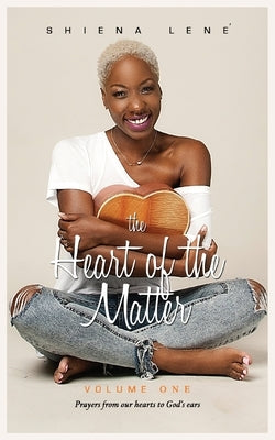 The Heart of The Matter: Volume One: Prayers From Our Hearts to God's Ears by Lené, Shiena