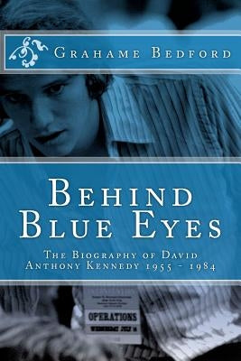 Behind Blue Eyes: The Biography of David Anthony Kennedy by Bedford, Grahame R.