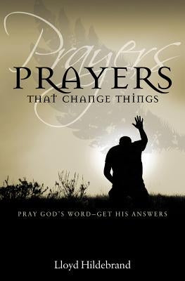 Prayers That Change Things: Pray God's Word-Get His Answers by Hildebrand, Lloyd