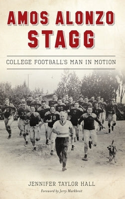 Amos Alonzo Stagg: College Football's Man in Motion by Hall, Jennifer Taylor