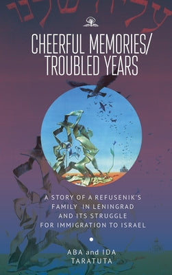 Cheerful Memories/Troubled Years: A Story of a Refusenik's Family in Leningrad and Its Struggle for Immigration to Israel by Taratuta