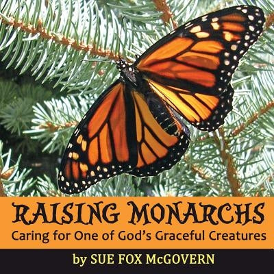 Raising Monarchs: Caring for One of God's Graceful Creatures by McGovern, Sue Fox