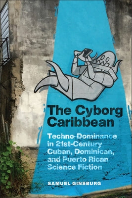 The Cyborg Caribbean: Techno-Dominance in Twenty-First-Century Cuban, Dominican, and Puerto Rican Science Fiction Paperback Rutgers University Press