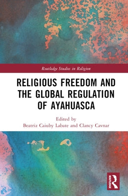 Religious Freedom and the Global Regulation of Ayahuasca by Labate, Beatriz Caiuby