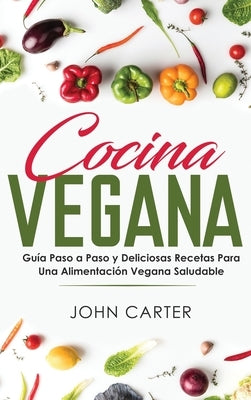 Cocina Vegana: Guía Paso a Paso y Deliciosas Recetas Para Una Alimentación Vegana Saludable (Vegan Cooking Spanish Version) by Carter, John