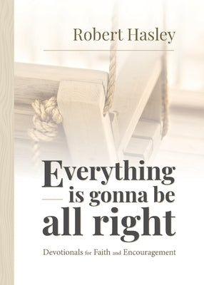Everything Is Gonna Be All Right: Devotionals for Faith and Encouragement by Hasley, Robert
