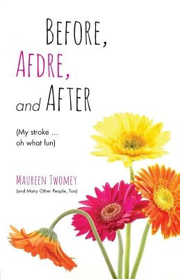 Before, Afdre, and After (My stroke . . . oh what fun) by Twomey, Maureen