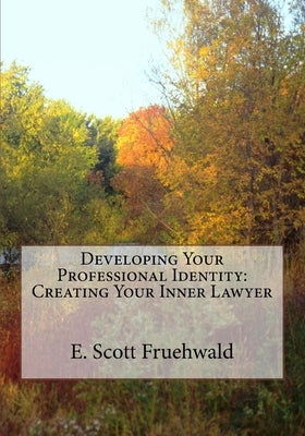 Developing Your Professional Identity: Creating Your Inner Lawyer by Fruehwald, E. Scott