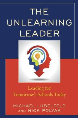 The Unlearning Leader: Leading for Tomorrow's Schools Today Paperback Rowman & Littlefield Publishers