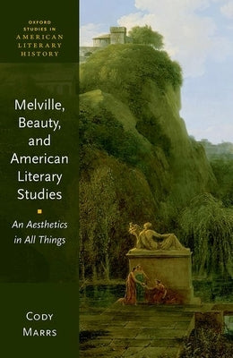 Melville, Beauty, and American Literary Studies: An Aesthetics in All Things by Marrs, Cody