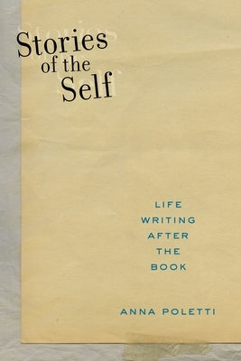 Stories of the Self: Life Writing After the Book by Poletti, Anna