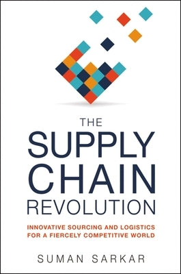 The Supply Chain Revolution: Innovative Sourcing and Logistics for a Fiercely Competitive World by Sarkar, Suman