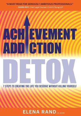 Achievement Addiction DETOX: 7 Steps To Creating The Life You Deserve Without Killing Yourself by Rand, Elena