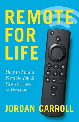 Remote for Life: How to Find a Flexible Job and Fast Forward to Freedom by Carroll, Jordan