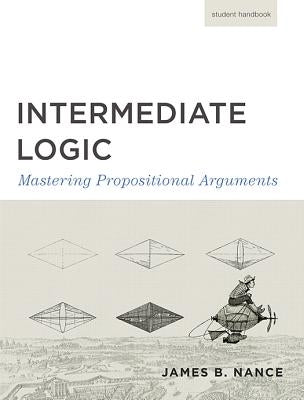 Intermediate Logic (Student Edition): Mastering Propositional Arguments Paperback Canon Press