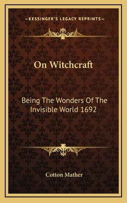 On Witchcraft: Being The Wonders Of The Invisible World 1692 by Mather, Cotton