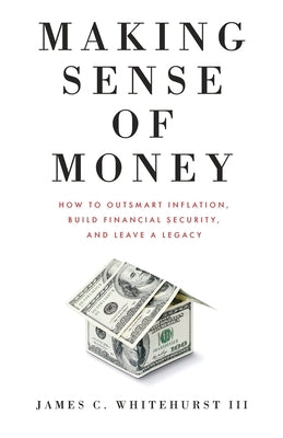 Making Sense of Money: How to Outsmart Inflation, Build Financial Security, and Leave a Legacy Paperback Clear Sight Books