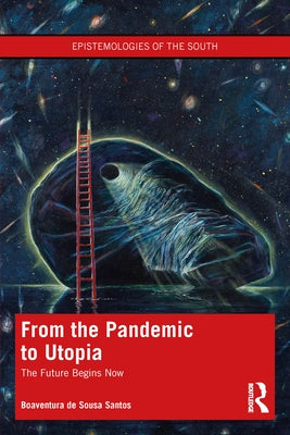 From the Pandemic to Utopia: The Future Begins Now by de Sousa Santos, Boaventura