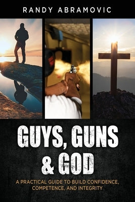 Guys, Guns & God: A Practical Guide to Build Confidence, Competence and Integrity by Abramovic, Randy