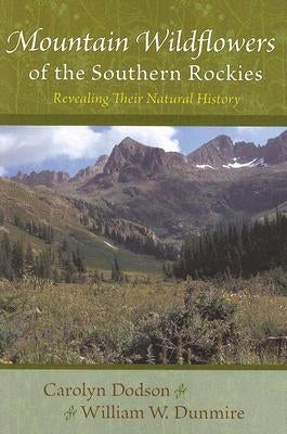 Mountain Wildflowers of the Southern Rockies: Revealing Their Natural History by Dodson, Carolyn