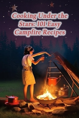 Cooking Under the Stars: 101 Easy Campfire Recipes Paperback Independently Published