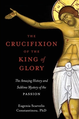 The Crucifixion of the King of Glory: The Amazing History and Sublime Mystery of the Passion Paperback Ancient Faith Publishing