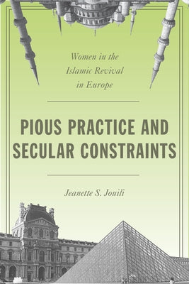 Pious Practice and Secular Constraints: Women in the Islamic Revival in Europe by Jouili, Jeanette S.