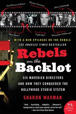 Rebels on the Backlot: Six Maverick Directors and How They Conquered the Hollywood Studio System Paperback William Morrow & Company