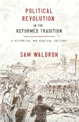 Political Revolution in the Reformed Tradition: A Historical and Biblical Critique Paperback Free Grace Press LLC