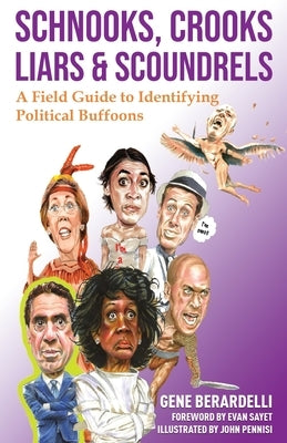 Schnooks, Crooks, Liars & Scoundrels: A Field Guide to Identifying Political Buffoons by Berardelli, Gene