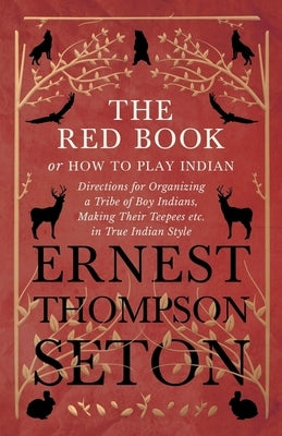 The Red Book or How To Play Indian - Directions for Organizing a Tribe of Boy Indians, Making Their Teepees etc. in True Indian Style Paperback White Press