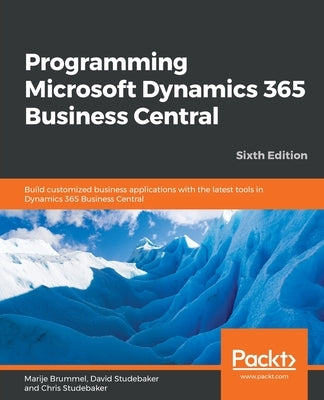 Programming Microsoft Dynamics 365 Business Central - Sixth Edition: Build customized business applications with the latest tools in Dynamics 365 Busi by Brummel, Marije