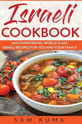 Israeli Cookbook: Mouthwatering, World Class Israeli Recipes for You and Your Family by Kuma, Sam