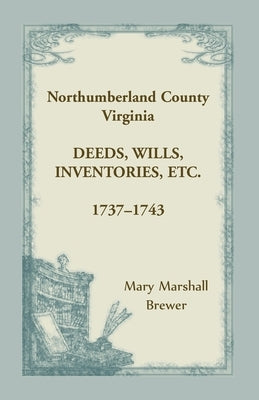 Northumberland County, Virginia Deeds, Wills, Inventories, etc., 1737-1743 by Brewer, Mary Marshall