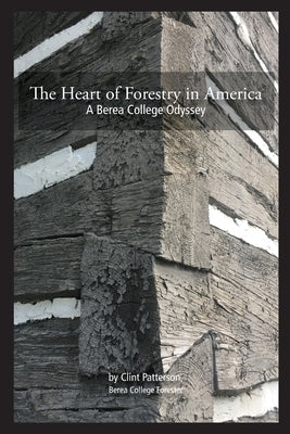 The Heart of Forestry in America: A Berea College Odyssey by Patterson, Clint P.