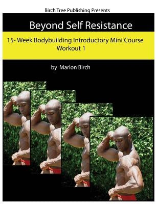 Beyond Self Resistance Bodybuilding Mini Course Workout 1 by Birch, Marlon