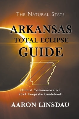 Arkansas Total Eclipse Guide: Official Commemorative 2024 Keepsake Guidebook by Linsdau, Aaron