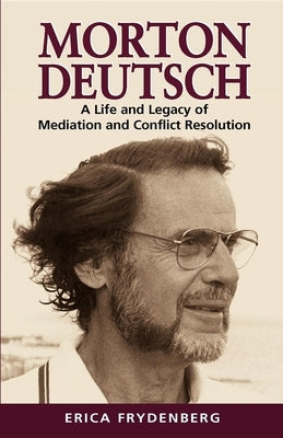 Morton Deutsch: A Life and Legacy of Mediation and Conflict Resolution by Frydenberg, Erica