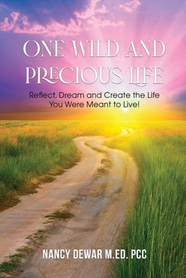 One Wild and Precious Life: Reflect, Dream and Create the Life You Were Meant to Live! by Dewar M. Ed, Pcc Nancy