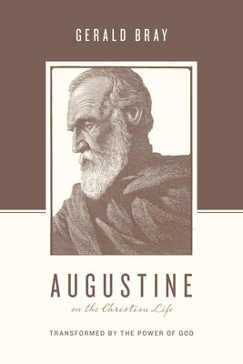 Augustine on the Christian Life: Transformed by the Power of God by Bray, Gerald