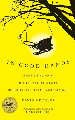 In Good Hands: Investigating Death, Mystery, and the Lessons of Broken Trust in One Family Day Care by Hechler, David