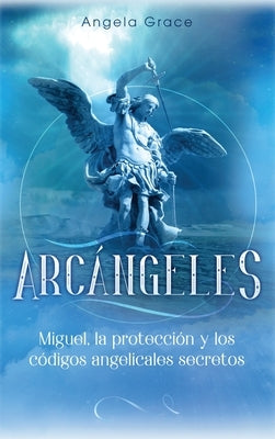 Arcángeles: Miguel, la protección y los códigos angelicales secretos by Grace, Angela